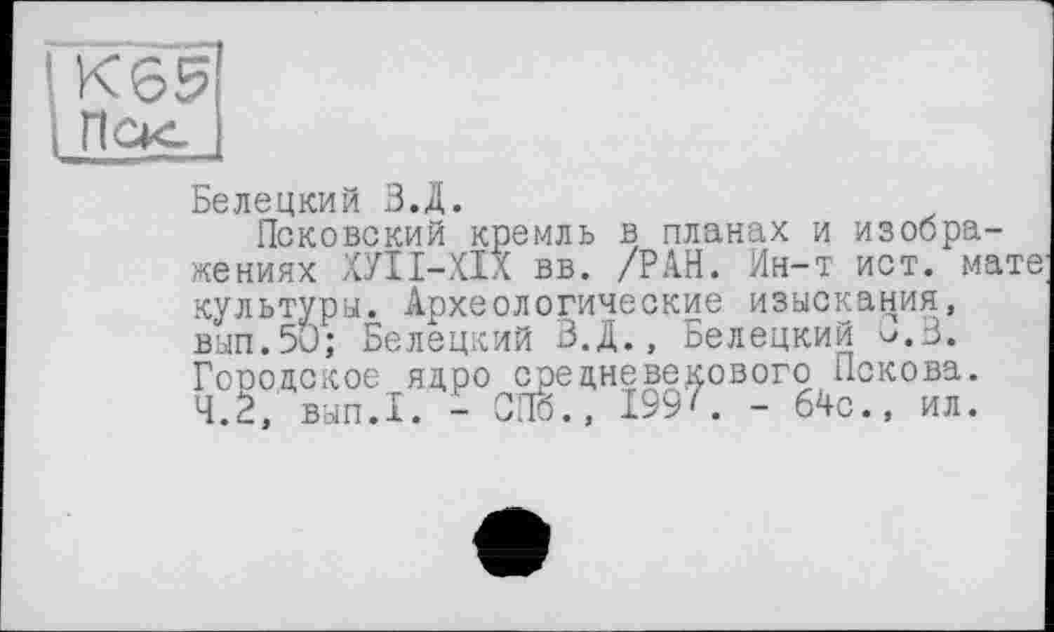 ﻿К65 Пек.
Белецкий В.Д.
Псковский кремль в планах и изображениях ХУП-ХІХ вв. /РАН. Ин-т ист. мате культуры. Археологические изыскания, вып.5и; Белецкий З.Д., Белецкий и.В. Городское ядро средневекового Пскова. 4.2, вып.1. - СПб., 1997. _ 64с., ил.